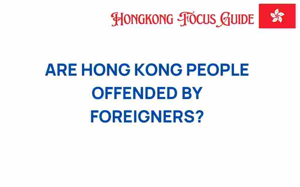do-hong-kong-people-offended-by-foreigners