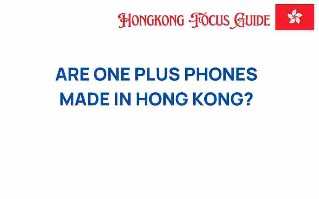 are-oneplus-phones-made-in-hong-kong