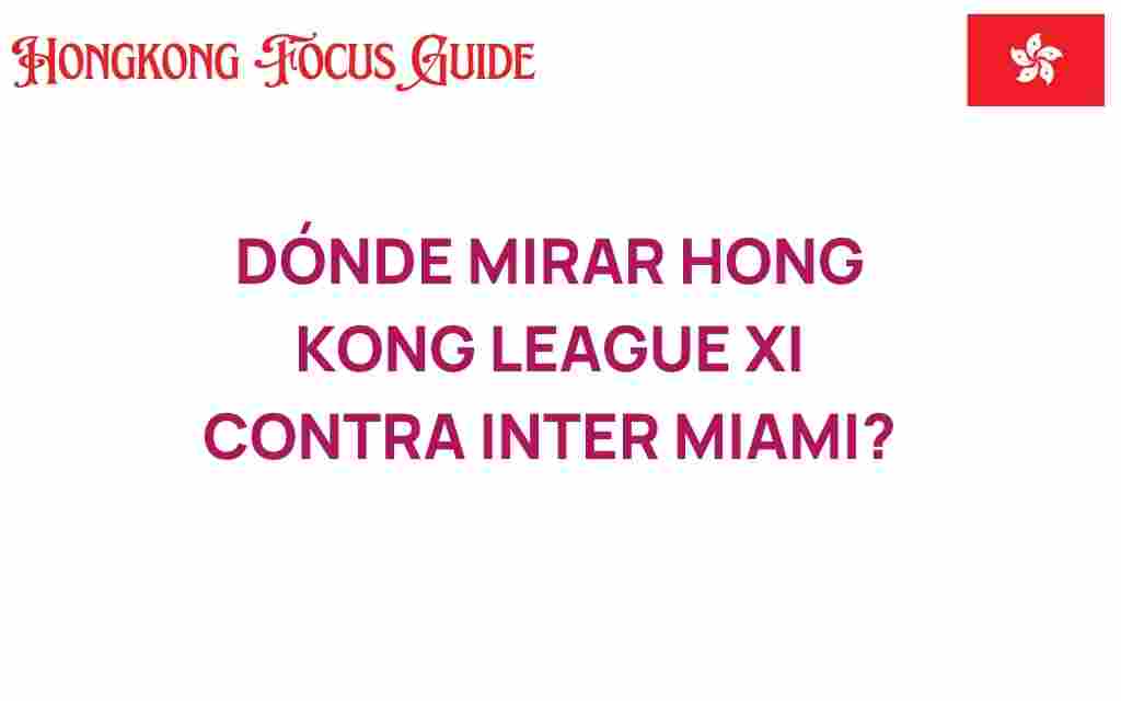 donde-mirar-hong-kong-league-xi-contra-inter-miami