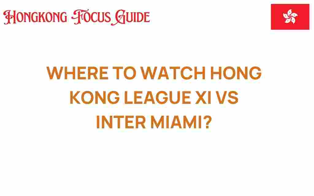 where-to-watch-hong-kong-league-xi-vs-inter-miami
