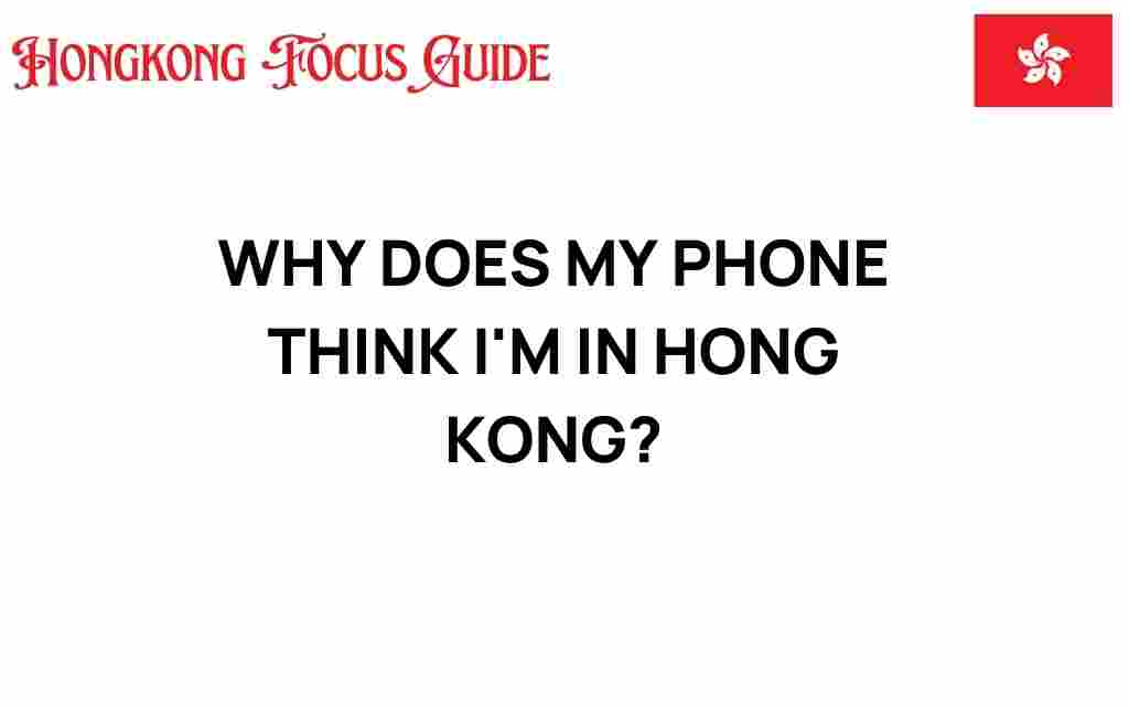 why-does-my-phone-think-im-in-hong-kong